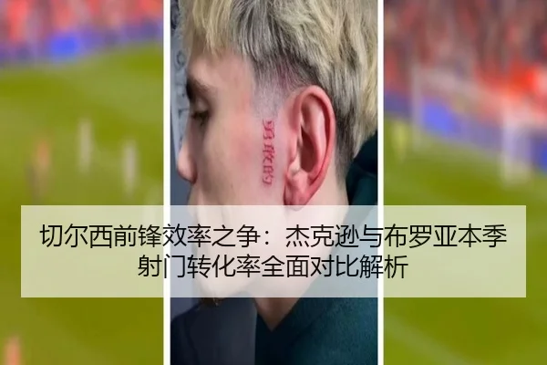 切尔西前锋效率之争：杰克逊与布罗亚本季射门转化率全面对比解析